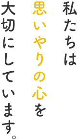 私たちは思いやりの心を大切にしています。